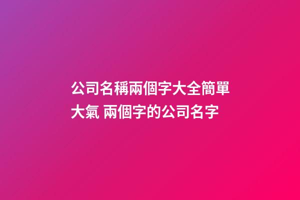 公司名稱兩個字大全簡單大氣 兩個字的公司名字